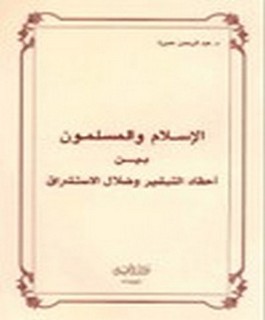 الاسلام والمسلون بين احقاد التبشير و ضلال الاستشراق